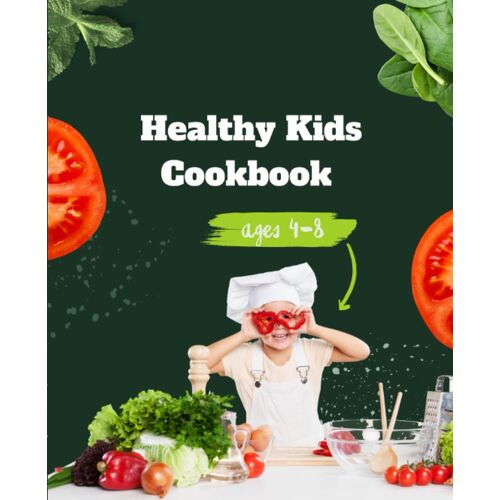 Healthy Kids Cookbook Ages 4-8: Delicious And Nutritious Recipes To Fuel Young Minds And Bodies