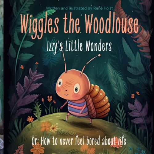 Wiggles The Woodlouse: Izzy's Little Wonders: Or: How To Never Feel Bored About Life (Wiggles The Woodlouse - Learn Positive Traits With Beautiful Illustrations And Cute Stories)