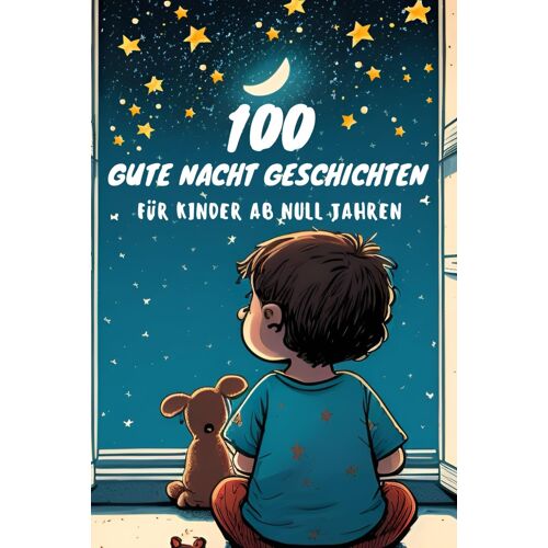 100 Gute Nacht Geschichten Für Babys Ab 0 Jahren Zum Vorlesen, Kurze Einschlafgeschichten Zur Beruhigung: Sammlung Von Kurzgeschichten Für Babys Und Kleinkinder