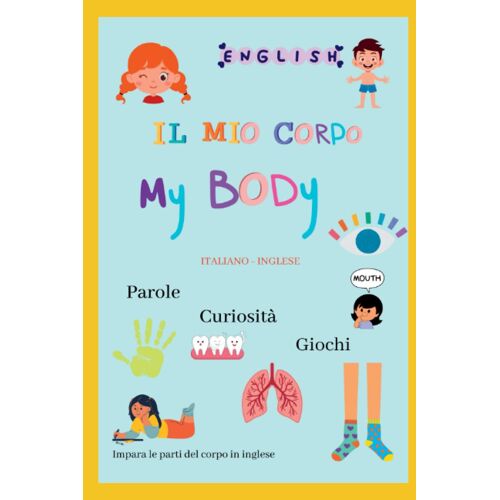 Il Mio Corpo - My Body ( Curiosità, Parole E Giochi ) Piccolo Libro Per Imparare L'inglese: Corpo Umano Italiano - Inglese 4+