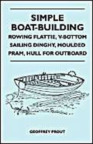 Simple Boat-Building - Rowing Flattie, V-Bottom Sailing Dinghy, Moulded Pram, Hull For Outboard