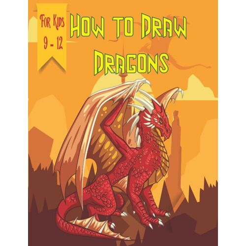 How To Draw Dragons For Kids 9-12: Learn How To Drawing Cute And Adorable Dragons From Your Imagination ,Cute Baby Dragons Draw Book, Draw A Charming And Fantastic Dragon For Kids And Teens.