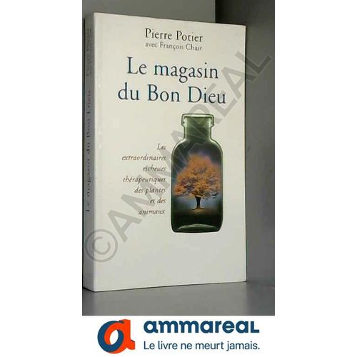 Le Magasin Du Bon Dieu Les Extraordinaires Richesses Thérapeutiques Des Plantes Et Des Animaux
