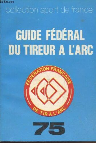 Guide Fédérél Du Tireur À L Arc 75 (Collection Sport De France). Sommaire: Corps Des Arbitres, Ligues Et Rondes, Listes Des Présidents Des Ronde, Le Bouquet Provincial, Tirs Traditionnels, Concours(...)