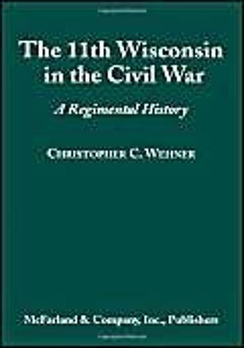 The 11th Wisconsin In The Civil War: A Regimental History