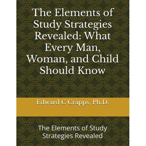 The Elements Of Study Strategies Revealed: What Every Man, Woman, And Child Should Know: The Elements Of Study Strategies Revealed