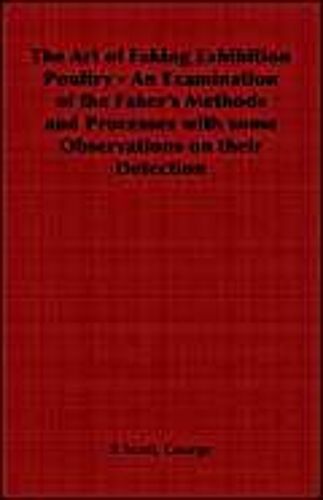 The Art Of Faking Exhibition Poultry - An Examination Of The Faker's Methods And Processes With Some Observations On Their Detection