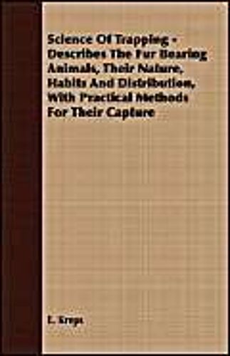 Science Of Trapping - Describes The Fur Bearing Animals, Their Nature, Habits And Distribution, With Practical Methods For Their Capture