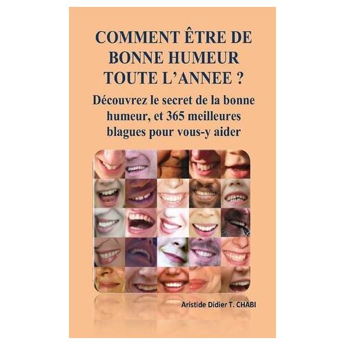 Comment Être De Bonne Humeur Toute L'annee ? Découvrez Le Secret De La Bonne Humeur, Et 365 Meilleures Blagues Pour Vous-Y Aider