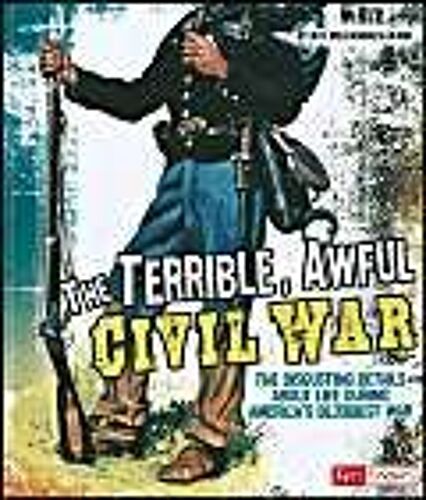The Terrible, Awful Civil War: The Disgusting Details About Life During America's Bloodiest War