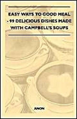 Easy Ways To Good Meal - 99 Delicious Dishes Made With Campbell's Soups