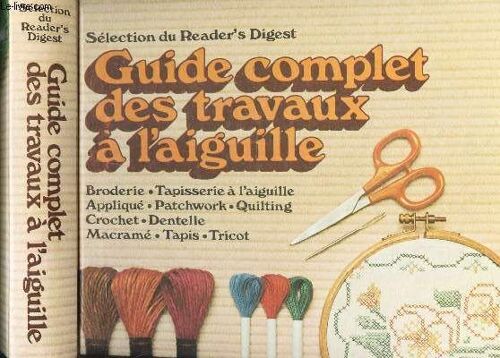 Guide Complet Des Travaux A L'aiguille - Broderie - Tapisserie A L'aiguille - Aplliqué - Patchwork - Quliting - Crochet - Dentelle -  Macramé - Tapis - Tricot.