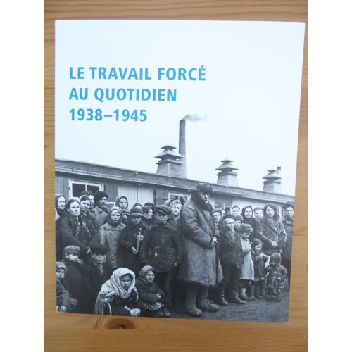 Le Travail Forcé Au Quotidien 1938 - 1945