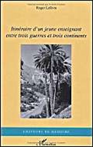 Itineraire D'un Jeune Enseignant Entre Trois Guerres Et Trois Continents