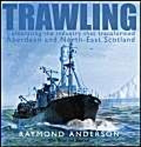 Trawling: Celebrating The Industry That Transformed Aberdeen And The North-East Of Scotland