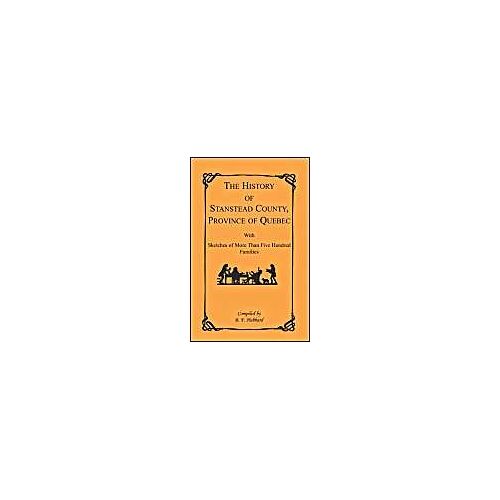 The History Of Stanstead County, Province Of Quebec, With Sketches Of More Than Five Hundred Families