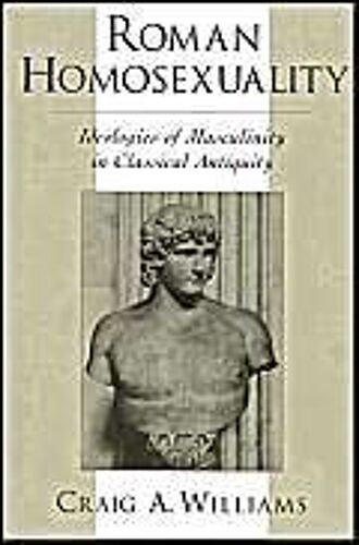 Roman Homosexuality: Ideologies Of Masculinity In Classical Antiquity