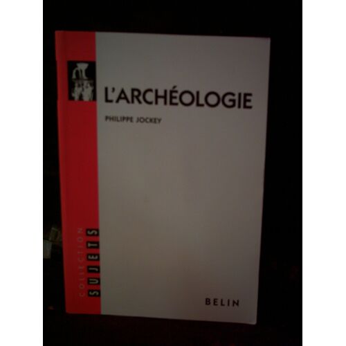 L'archéologie. Jockey. Éditions Belin. Collection "Sujets". Année 2005. ( Recherches, Civilisations, Sites, Explorations, Techniques ).