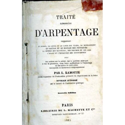 Traite Elementaire D Arpentage - Comprenant : Le Dessins, La Levée Et Le Lavis Des Plans, Le Nivellement, Le Partage Et Le Bornage Des Propriétés, La Mesure Des Hauteurs, Des Volumes Et Des Bois, L(...)