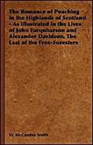 The Romance Of Poaching In The Highlands Of Scotland - As Illustrated In The Lives Of John Farquharson And Alexander Davidson, The Last Of The Free-Foresters