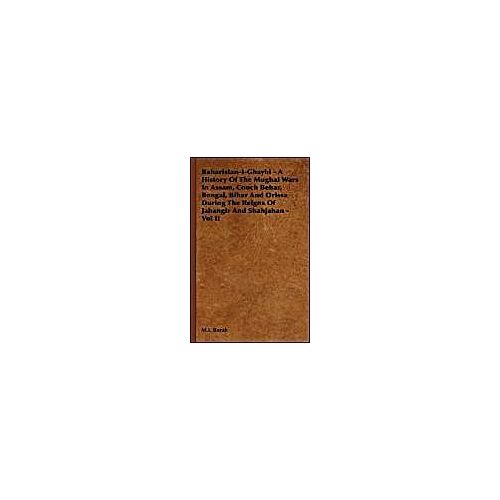 Baharistan-I-Ghaybi - A History Of The Mughal Wars In Assam, Cooch Behar, Bengal, Bihar And Orissa During The Reigns Of Jahangir And Shahjahan - Vol I