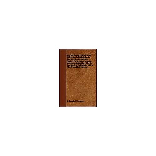 The Devils And Evil Spirits Of Babylonia, Being Babylonian And Assyrian Incantations Against The Demons, Ghouls, Vampires, Hobgoblins, Ghosts, And Kindred Evil Spirits, Which Attack Mankind. Volume I