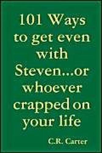 101 Ways To Get Even With Steven...Or Whoever Crapped On Your Life