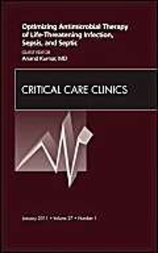 Optimizing Antimicrobial Therapy Of Life-Threatening Infection, Sepsis And Septic Shock, An Issue Of Critical Care Clinics