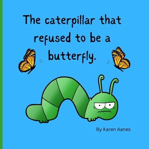 The Caterpillar That Refused To Be A Butterfly.: Casey Doesn't Like Change And Is Very Stubborn. Friends Try To Help Him Through It.