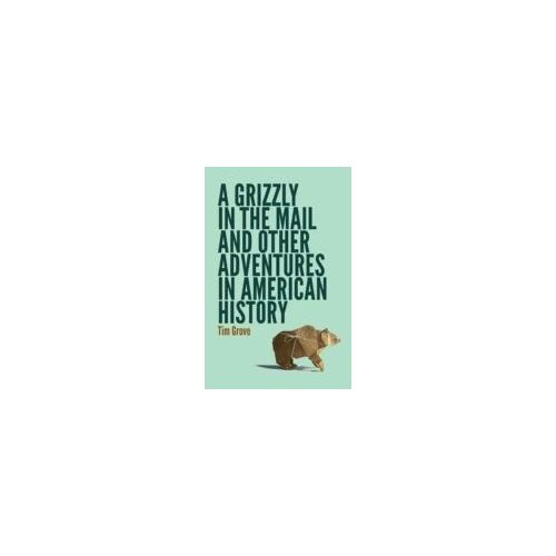 A Grizzly In The Mail And Other Adventures In American History