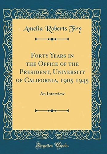 Forty Years In The Office Of The President, University Of California, 1905 1945: An Interview (Classic Reprint)