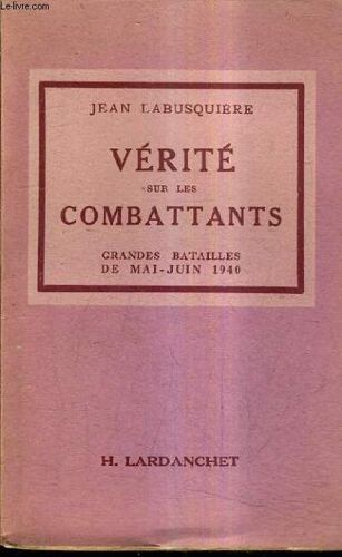 Verite Sur Les Combattants - Grandes Batailles De Mai-Juin 1940 / Les Documents Historiques I.