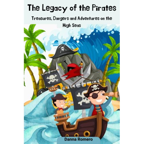 The Legacy Of Pirates: Treasure, Dangers And Adventures On The High Seas