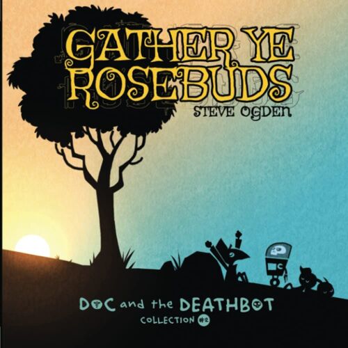 Gather Ye Rosebuds: Doc And The Deathbot Collection #2