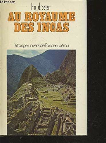 Au Royaume Des Incas. L'étrange Univers De L'ancien Pérou