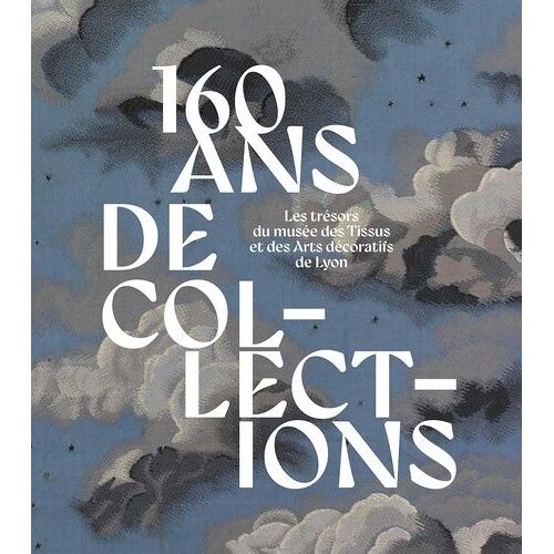 160 Ans De Collections - Les Trésors Du Musée Des Tissus Et Des Arts Décoratifs De Lyon