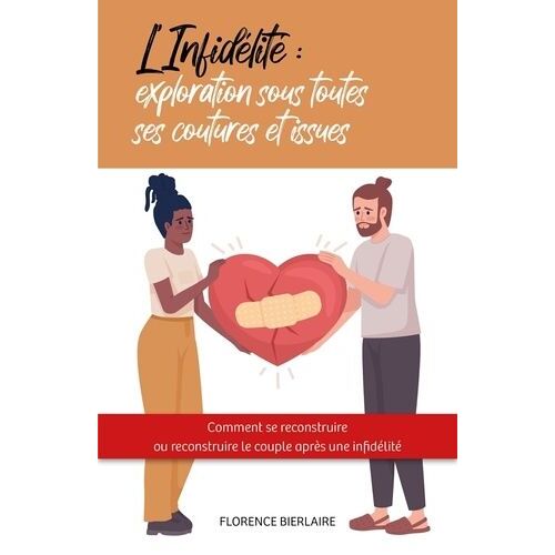 L'infidélité : Exploration Sous Toutes Ses Coutures Et Issues - Comment Se Reconstruire Ou Reconstruire Le Couple Après Une Infidélité