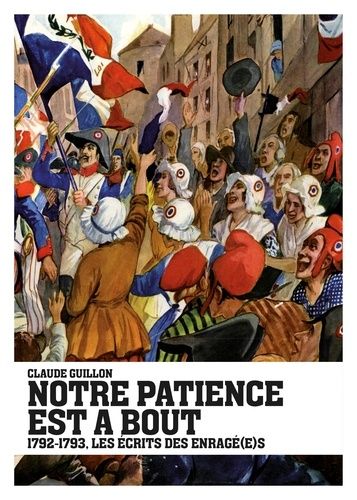 Notre Patience Est À Bout - 1792-1793, Les Écrits Des Enragé(E)S