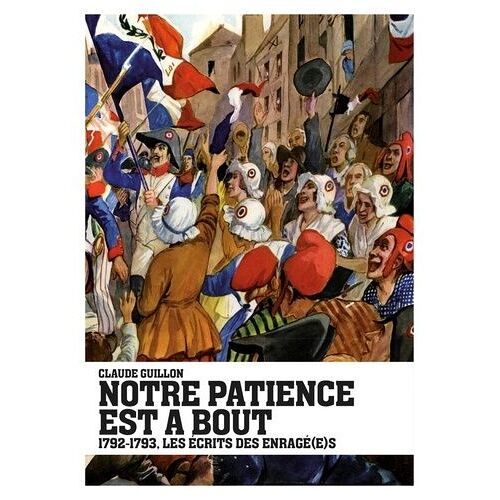 Notre Patience Est À Bout - 1792-1793, Les Écrits Des Enragé(E)S