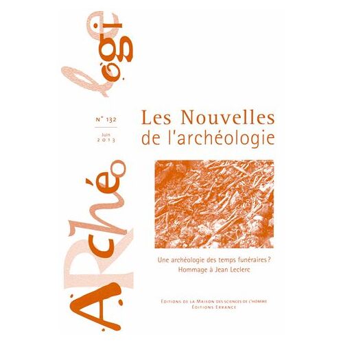 Les Nouvelles De L'archéologie N° 132, Juin 2013 - Une Archéologie Des Temps Funéraires ? Hommage À Jean Leclerc