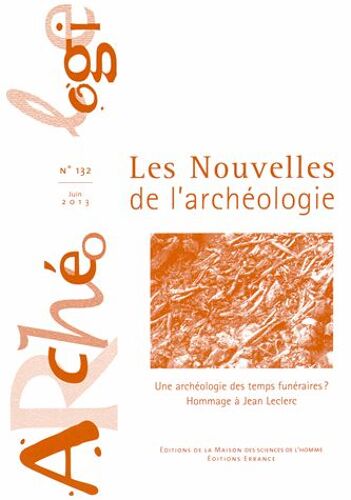 Les Nouvelles De L'archéologie N° 132, Juin 2013 - Une Archéologie Des Temps Funéraires ? Hommage À Jean Leclerc