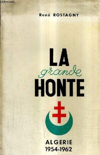 La Grande Honte - Histoire De La Rebellion En Algerie Francaise Du 1er Novembre 1954 Au 3 Juillet 1962.