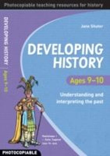 Developing History Ages 9-10: Understanding And Interpreting The Past