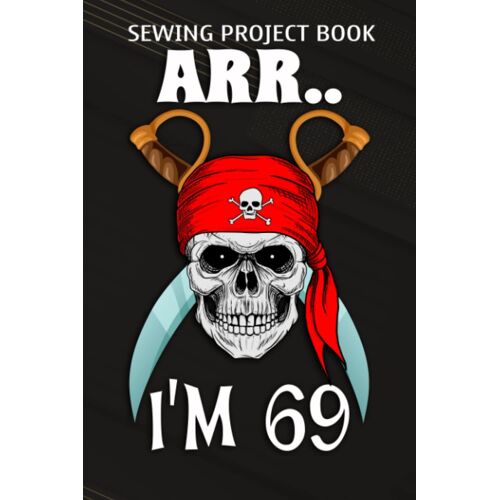 Sewing Project Book :Arr.. I'm 69 Pirate Themed 69th Birthday Party Boy Gift Idea: Gifts For Grandma:For Beginners & Professionals- Journal To Keep Record Of Project Name & Type, Sewing Pattern, Made