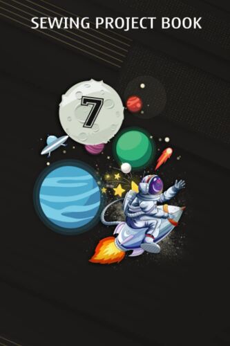 Sewing Project Book :7 Years Old Birthday Boy Astronaut Gifts Space 7th B-Day: Gifts For Girls:For Beginners & Professionals- Journal To Keep Record Of Project Name & Type, Sewing Pattern, Made For, S