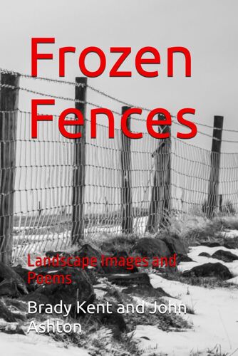 Frozen Fences: Landscape Images And Poems (Poetry By Brady Kent)