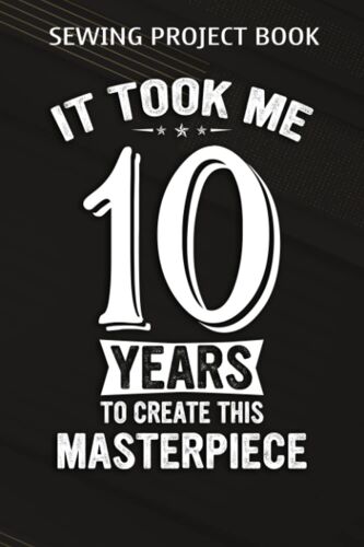 Sewing Project Book :Funny 10 Years Old Joke 10th Birthday Gag Gift Idea: Gifts For Boyfriend:For Beginners & Professionals- Journal To Keep Record Of Project Name & Type, Sewing Pattern, Made For, St