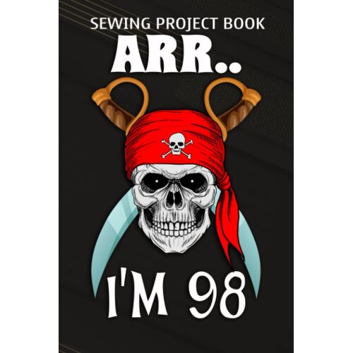 Sewing Project Book :Arr.. I'm 98 Pirate Themed 98th Birthday Party Boy Gift Idea: Gifts For Sister:For Beginners & Professionals- Journal To Keep Record Of Project Name & Type, Sewing Pattern, Made F