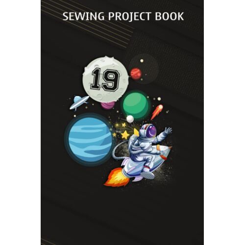 Sewing Project Book :19 Years Old Birthday Boy Astronaut Gifts Space 19th B-Day: Gifts For Boyfriend:For Beginners & Professionals- Journal To Keep Record Of Project Name & Type, Sewing Pattern, Made