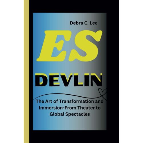 Es Devlin: The Art Of Transformation And Immersion-From Theater To Global Spectacles (Secret Order Of The Guardians-Enigma Of The Ancient World)